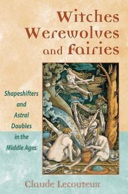 Witches, Werewolves, and Fairies: Shapeshifters and Astral Doubles in the Middle Ages - Claude Lecouteux - cover