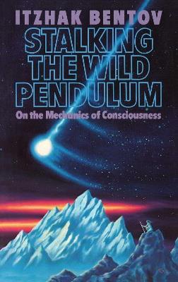 Stalking the Wild Pendulum: On the Mechanics of Consciousness - Itzhak Bentov - cover