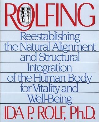 Rolfing: Reestablishing the Natural Alignment and Structural Integration of the Human Body for Vitality and Well-Being - Ida P. Rolf - cover