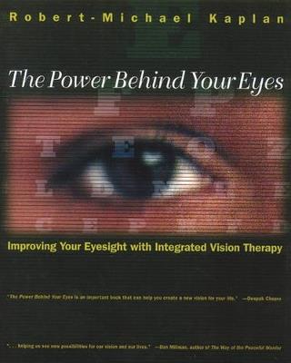 The Power Behind Your Eyes: Improving Your Eyesight with Integrated Vision Therapy - Robert Michael Kaplan - cover