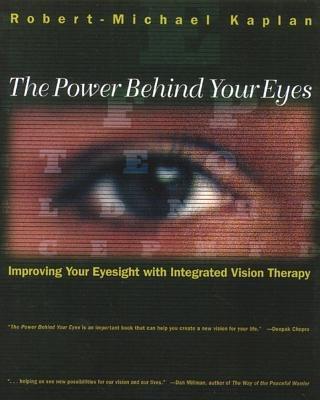 The Power Behind Your Eyes: Improving Your Eyesight with Integrated Vision Therapy - Robert Michael Kaplan - cover