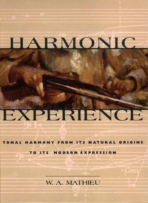 Harmonic Experience: Tonal Harmony from Its Natural Origins to Its Modern Expression - W. A. Mathieu - cover