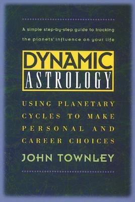 Dynamic Astrology: Using Planetary Cycles to Make Personal and Career Choices - John Townley - cover