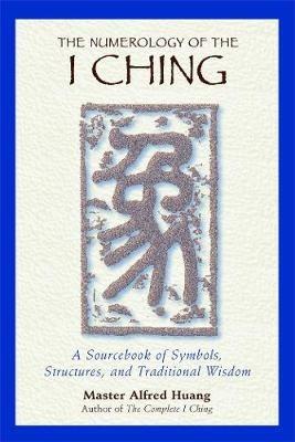 The Numerology of the I Ching: A Sourcebook of Symbols, Structures, and Traditional Wisdom - Taoist Master Alfred Huang - cover