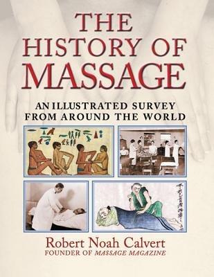 The History of Massage: An Illustrated Survey from around the World - Robert Noah Calvert - cover