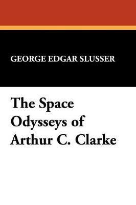 The Space Odysseys of Arthur Charles Clarke - George Edgar Slusser - cover