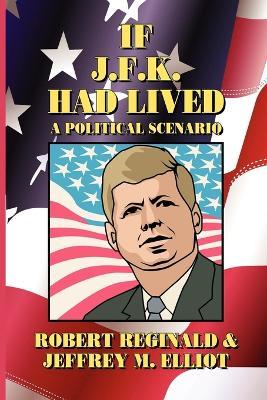 If J.F.K. Had Lived: A Political Scenario - Robert Reginald,Jeffrey M. Elliot - cover