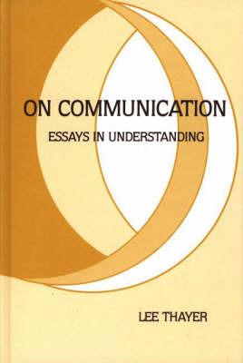 On Communication: Essays in Understanding - Lee Thayer - cover