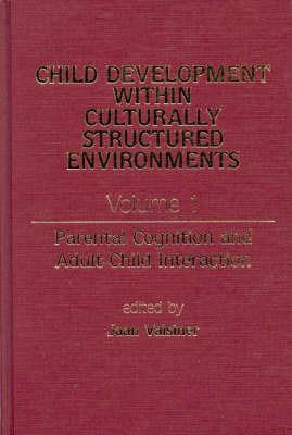 Child Development Within Culturally Structured Environments, Volume 1: Parental Cognition and Adult-Child Interaction - Jaan Valsiner - cover