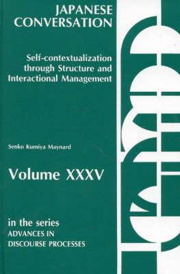 Japanese Conversation--Self-Contextualization Through Structure and Interactional Management: Self-Contextualization Through Structure and Interactional Management - Senko K. Maynard - cover