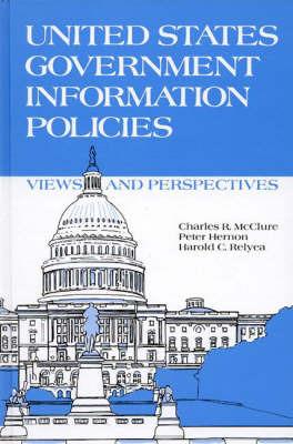 United States Government Information Policies: Views and Perspectives - Charles R. McClure,Peter Hernon,Harold C. Relyea - cover