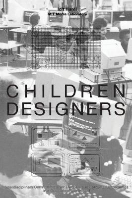 Children Designers: Interdisciplinary Constructions for Learning and Knowing Mathematics in a Computer-Rich School - Idit Harel - cover