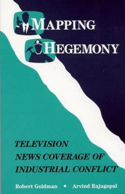 Mapping Hegemony: Television News and Industrial Conflict - Robert Goldman,Arvind Rajagopal - cover