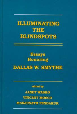 Illuminating the Blindspots: Essays Honoring Dallas W. Smythe - Janet Wasko,Vincent Mosco,Manjunath Pendakur - cover