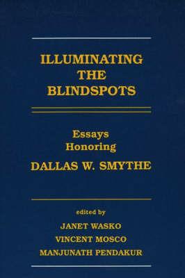 Illuminating the Blindspots: Essays Honoring Dallas W. Smythe - Janet Wasko,Vincent Mosco,Manjunath Pendakur - cover