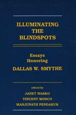 Illuminating the Blindspots: Essays Honoring Dallas W Smythe