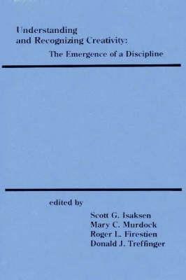 Understanding and Recognizing Creativity: The Emergence of a Discipline - Scott G. Isaksen,Mary C. Murdock,Roger L. Firestien - cover