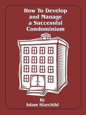 How to Develop and Manage a Successful Condominium - Adam Starchild - cover