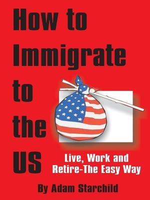 How to Immigrate to the US - Adam Starchild - cover