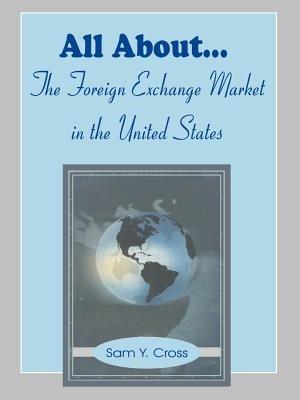 All About The Foreign Exchange Market in The United States - Sam Y Cross - cover