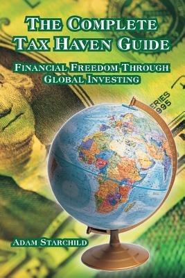 The Complete Tax Haven Guide: Financial Freedom Through Global Investing - Adam Starchild - cover