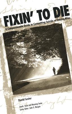 Fixin' to Die: A Compassionate Guide to Committing Suicide or Staying Alive - David Lester, PhD. - cover