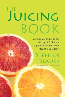 The Juicing Book: A Complete Guide to the Juicing of Fruits and Vegetables for Maximum Health - Stephen Blauer - cover