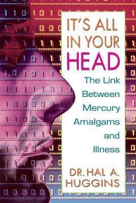 It's All in Your Head: The Link Between Mercury, Amalgams, and Illness - Hal A. Huggins - cover