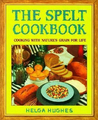 The Spelt Cookbook: Cooking with Nature's Grain for Life - Helga Hughes - cover