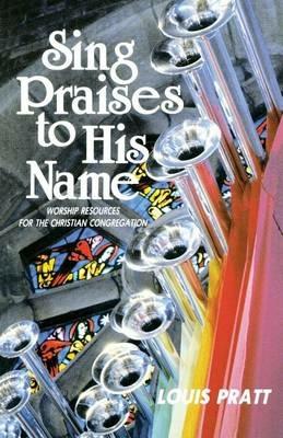 Sing Praises to His Name: Worship Resources for the Christian Congregation - Louis Pratt - cover