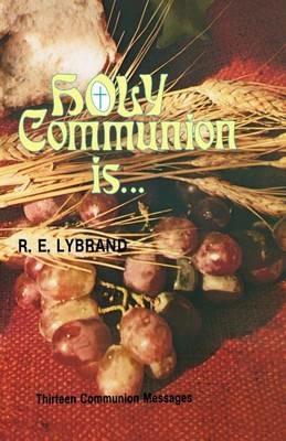 Holy Communion Is...: Thirteen Communion Messages - R E Lybrand - cover