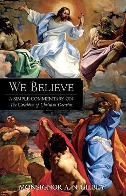 We Believe: A Simple Commentary on the Catechism of Christian Doctrine Approved by the Archbishops and Bishops of England and Wales - A N Gibley - cover