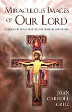 Miraculous Images of Our Lord: Famous Catholic Statues, Portraits and Crucifixes