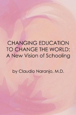 Changing Education to Change the World: A New Vision of Schooling - Claudio Naranjo - cover