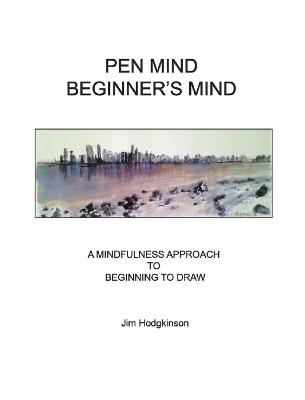 Pen Mind, Beginner's Mind: A Mindfullness Approach to Beginning to Draw - Jim Hodgkinson - cover