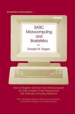 BASIC Microcomputing and Biostatistics: How to Program and Use Your Microcomputer for Data Analysis in the Physical and Life Sciences, Including Medicine - Donald W. Rogers - cover