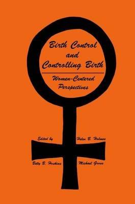 Birth Control and Controlling Birth: Women-Centered Perspectives - Helen B. Holmes,Betty B. Hoskins,Michael Gross - cover