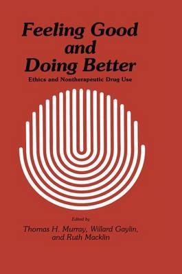 Feeling Good and Doing Better: Ethics and Nontherapeutic Drug Use - Thomas H. Murray,Willard Gaylin,Ruth Macklin - cover