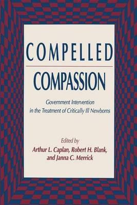 Compelled Compassion: Government Intervention in the Treatment of Critically Ill Newborns - Arthur L. Caplan,Robert H. Blank,Janna C. Merrick - cover