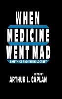 When Medicine Went Mad: Bioethics and the Holocaust - Arthur L. Caplan - cover
