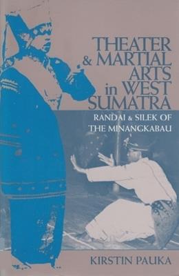 Theater and Martial Arts in West Sumatra: Randai and Silek of the Minangkabau - Kirstin Pauka - cover