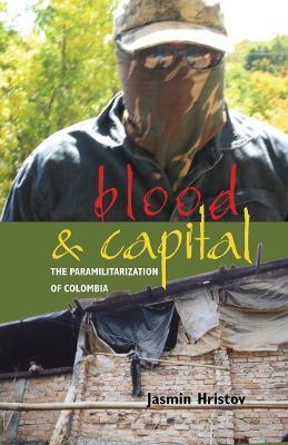 Blood and Capital: The Paramilitarization of Colombia - Jasmin Hristov - cover