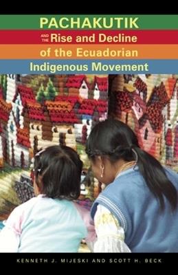 Pachakutik and the Rise and Decline of the Ecuadorian Indigenous Movement - Kenneth J. Mijeski,Scott H. Beck - cover