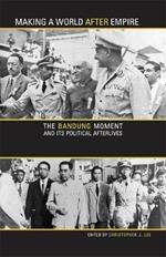 Making a World after Empire: The Bandung Moment and Its Political Afterlives