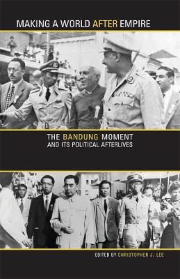 Making a World after Empire: The Bandung Moment and Its Political Afterlives - cover