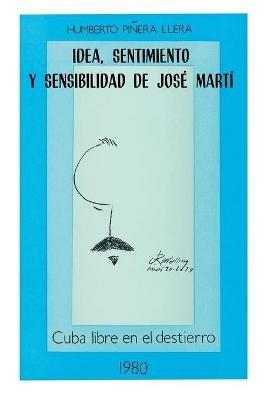 Idea, Sentimiento Y Sensibilidad de Jose Marti - Humberto Pinera Llera - cover