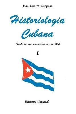 HISTORIOLOGIA CUBANA I (Desde la era mesozoica hasta 1898) - Jose Duarte Oropesa - cover