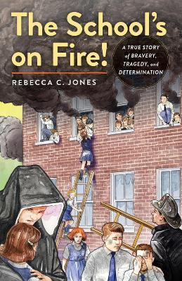 The School's on Fire!: A True Story of Bravery, Tragedy, and Determination - Rebecca C. Jones - cover
