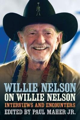 Willie Nelson on Willie Nelson: Interviews and Encounters with Willie Nelson - Paul Maher Jr. - cover