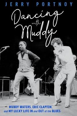 Dancing with Muddy: Muddy Waters, Eric Clapton, and My Lucky Life in and Out of the Blues - Jerry Portnoy - cover